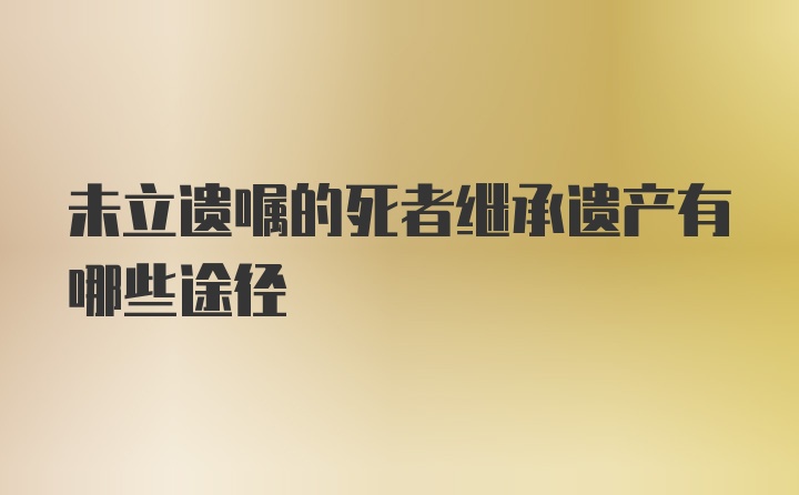 未立遗嘱的死者继承遗产有哪些途径