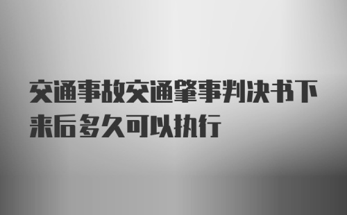 交通事故交通肇事判决书下来后多久可以执行