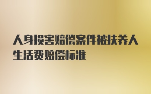 人身损害赔偿案件被扶养人生活费赔偿标准