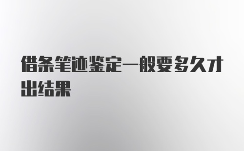 借条笔迹鉴定一般要多久才出结果