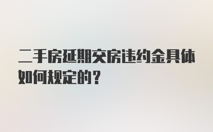 二手房延期交房违约金具体如何规定的？