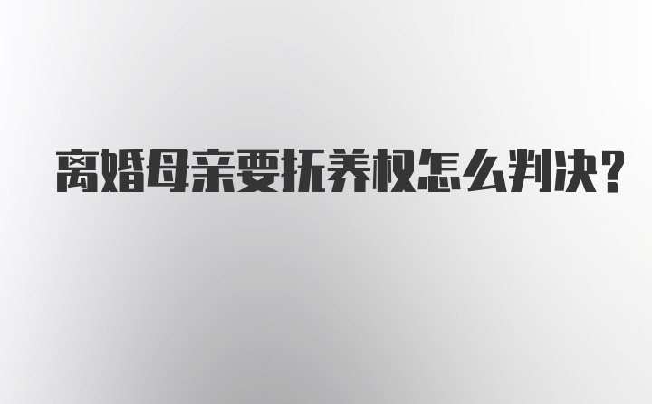 离婚母亲要抚养权怎么判决?