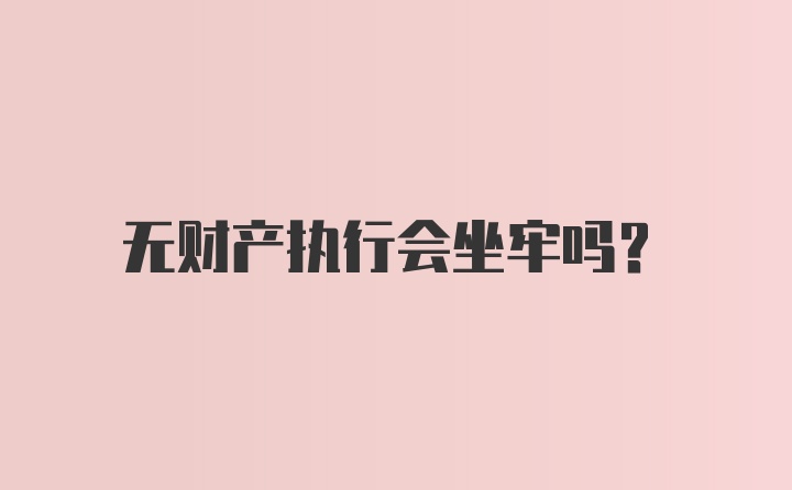 无财产执行会坐牢吗?