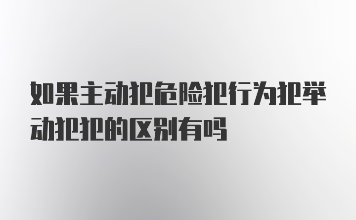 如果主动犯危险犯行为犯举动犯犯的区别有吗