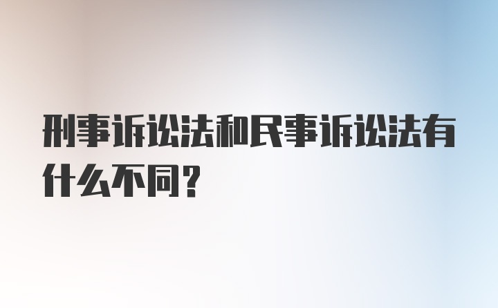 刑事诉讼法和民事诉讼法有什么不同？