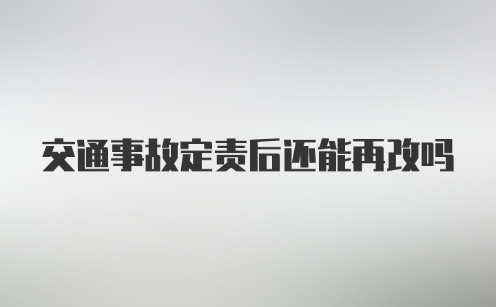 交通事故定责后还能再改吗