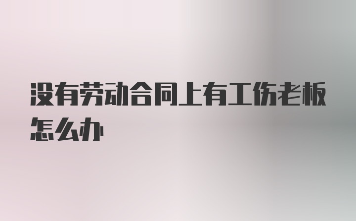 没有劳动合同上有工伤老板怎么办