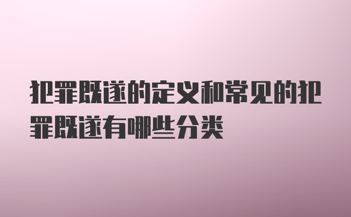 犯罪既遂的定义和常见的犯罪既遂有哪些分类