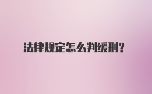 法律规定怎么判缓刑？