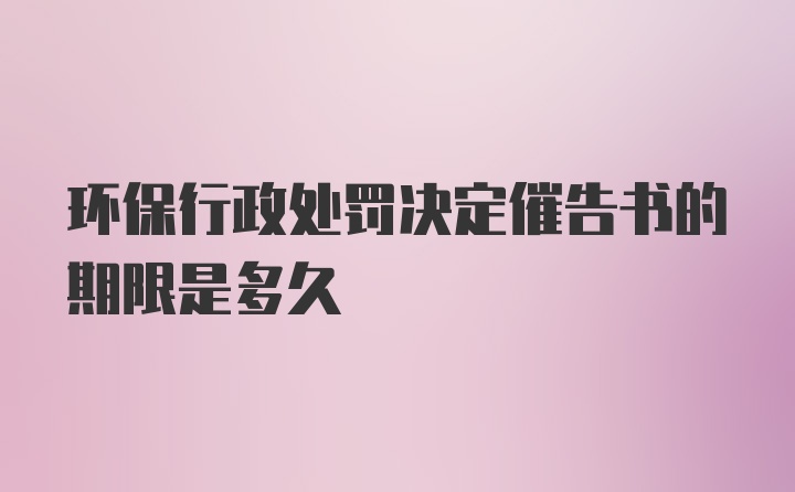 环保行政处罚决定催告书的期限是多久