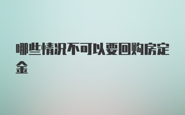 哪些情况不可以要回购房定金