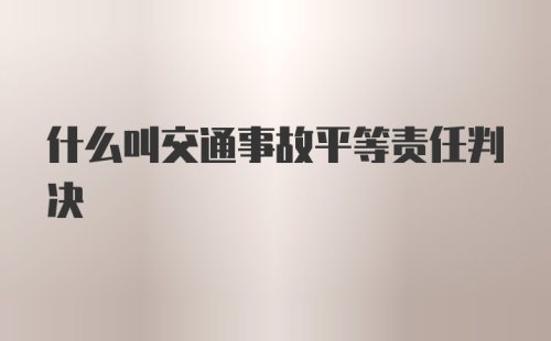 什么叫交通事故平等责任判决