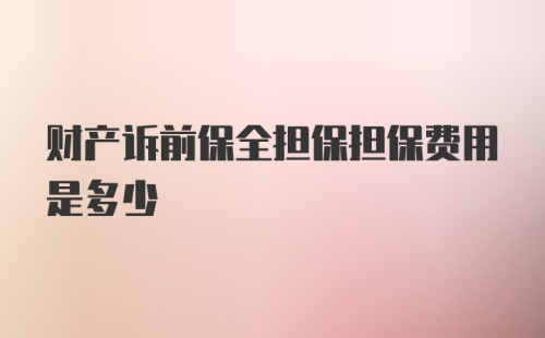 财产诉前保全担保担保费用是多少