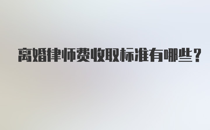 离婚律师费收取标准有哪些？