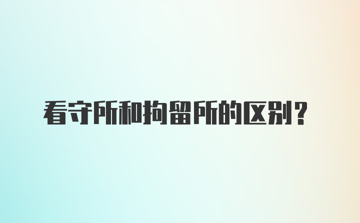 看守所和拘留所的区别？