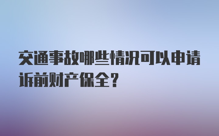 交通事故哪些情况可以申请诉前财产保全？