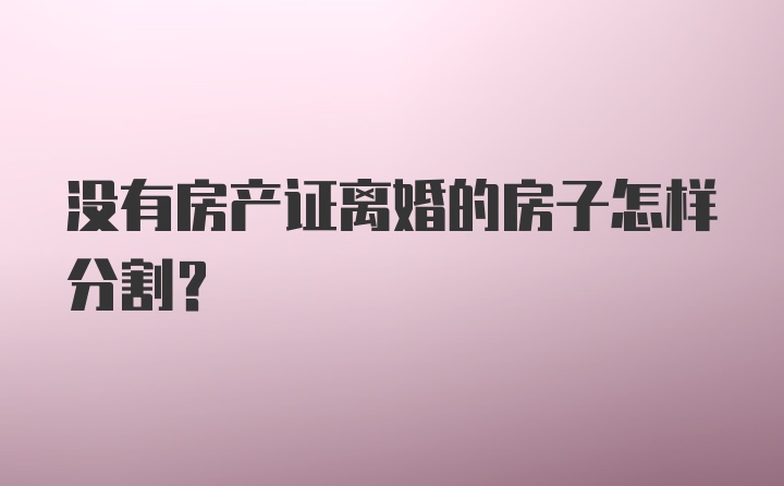 没有房产证离婚的房子怎样分割？