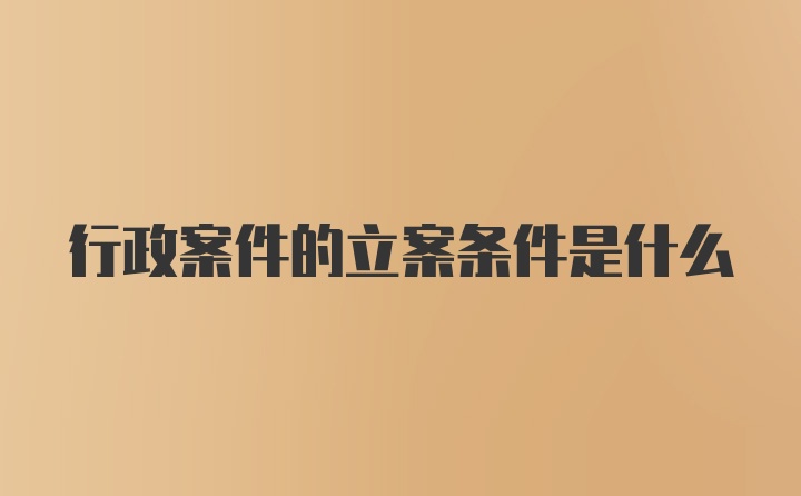 行政案件的立案条件是什么