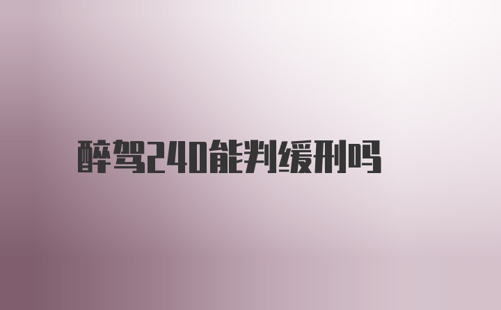 醉驾240能判缓刑吗