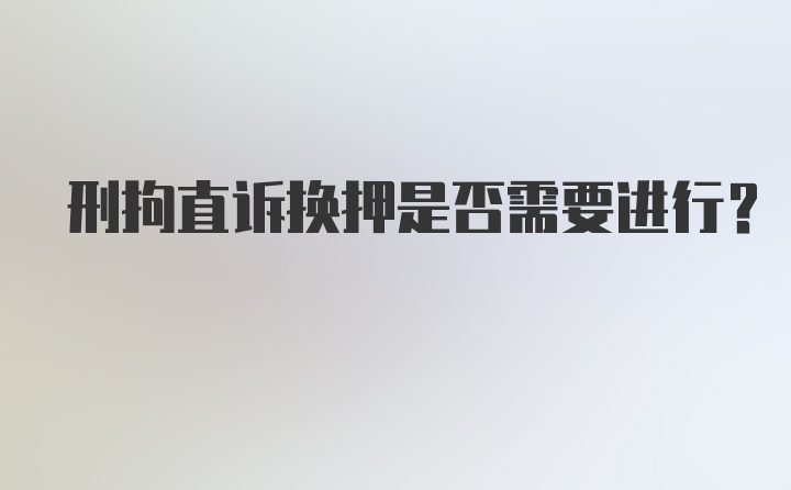 刑拘直诉换押是否需要进行？