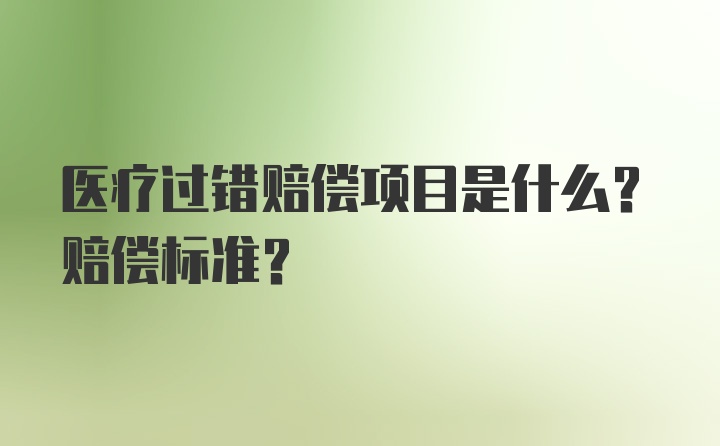 医疗过错赔偿项目是什么?赔偿标准?