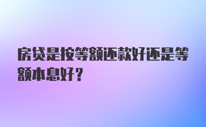 房贷是按等额还款好还是等额本息好？