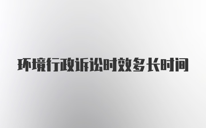 环境行政诉讼时效多长时间