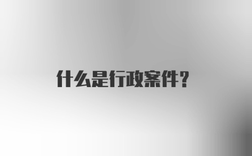 什么是行政案件？