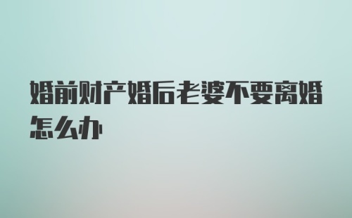 婚前财产婚后老婆不要离婚怎么办