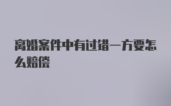 离婚案件中有过错一方要怎么赔偿