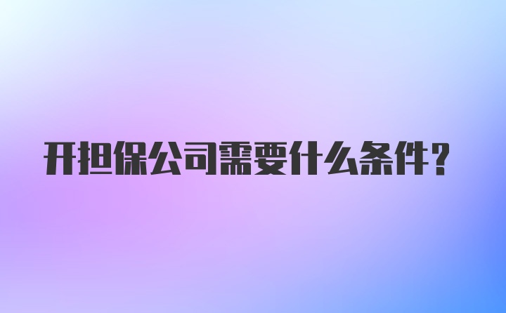 开担保公司需要什么条件？