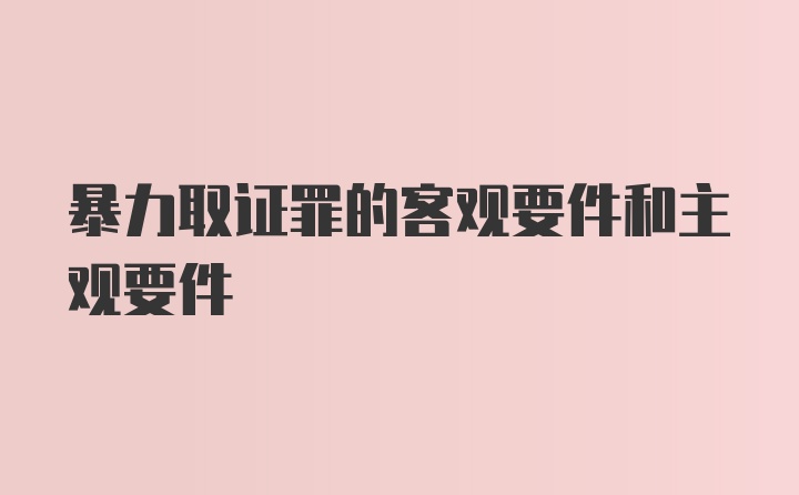 暴力取证罪的客观要件和主观要件