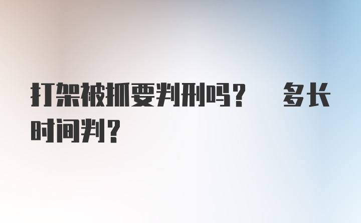 打架被抓要判刑吗? 多长时间判?