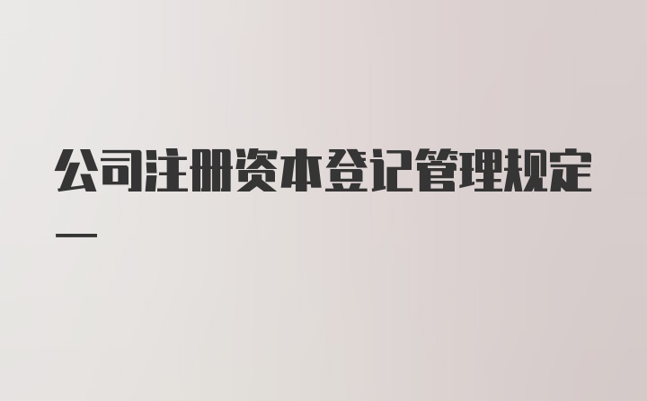 公司注册资本登记管理规定一