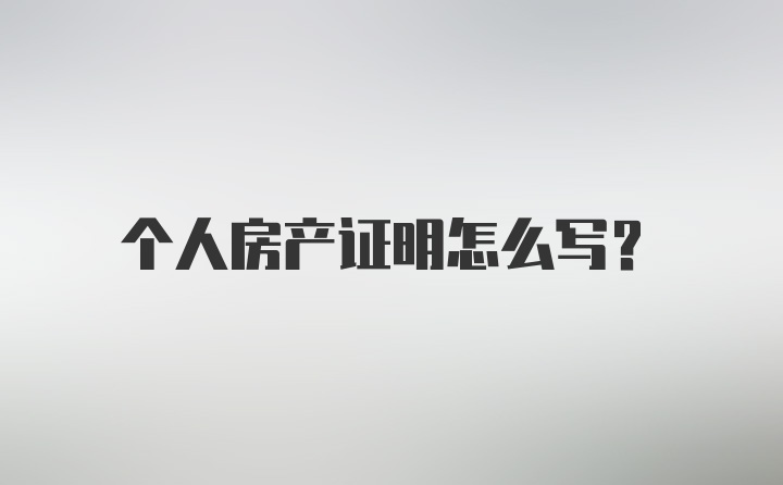 个人房产证明怎么写？