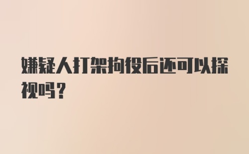 嫌疑人打架拘役后还可以探视吗?