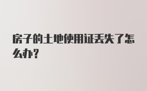 房子的土地使用证丢失了怎么办？