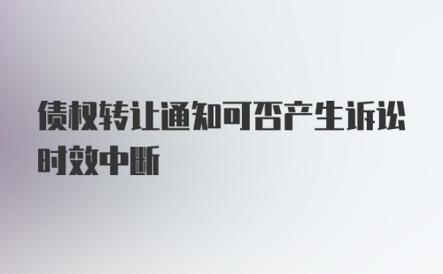 债权转让通知可否产生诉讼时效中断