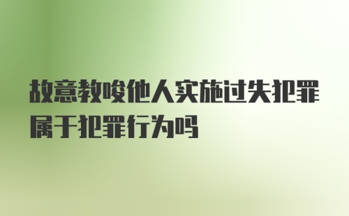 故意教唆他人实施过失犯罪属于犯罪行为吗