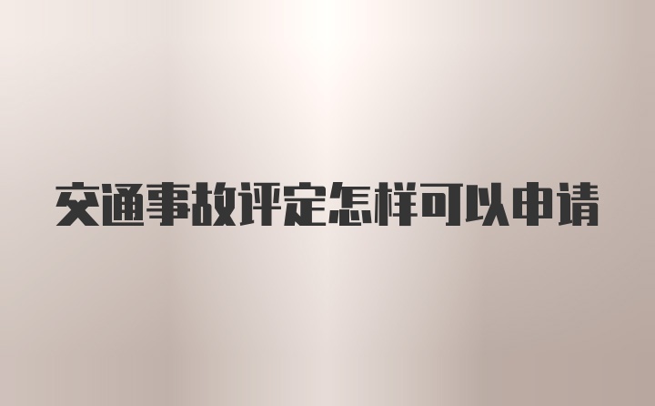 交通事故评定怎样可以申请