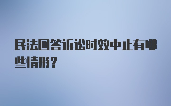 民法回答诉讼时效中止有哪些情形？