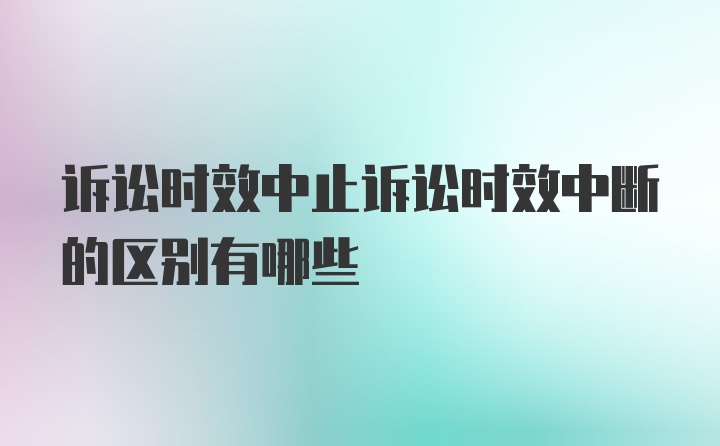 诉讼时效中止诉讼时效中断的区别有哪些