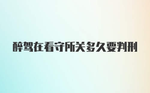 醉驾在看守所关多久要判刑