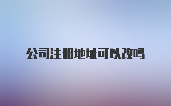 公司注册地址可以改吗