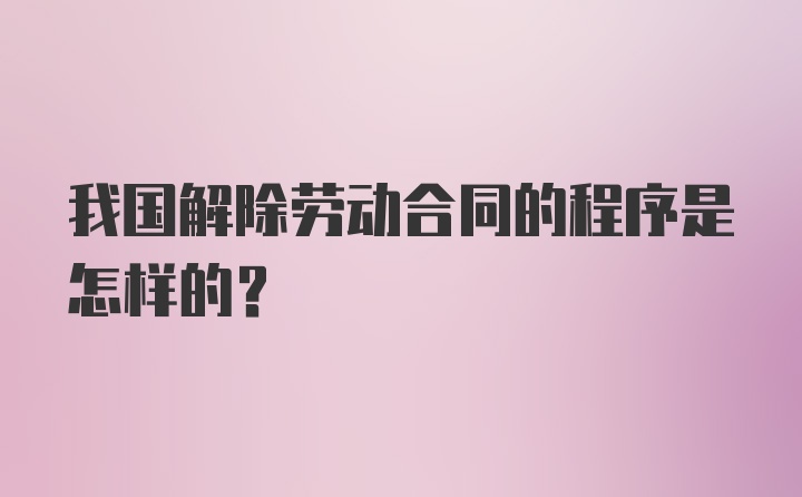 我国解除劳动合同的程序是怎样的？