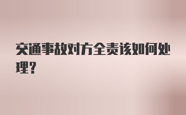 交通事故对方全责该如何处理？