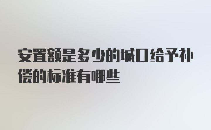 安置额是多少的城口给予补偿的标准有哪些