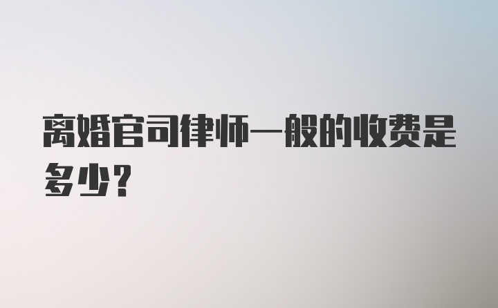 离婚官司律师一般的收费是多少？