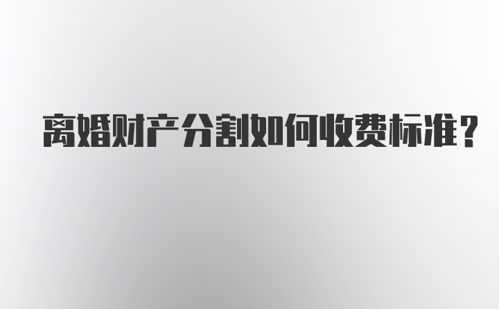 离婚财产分割如何收费标准？