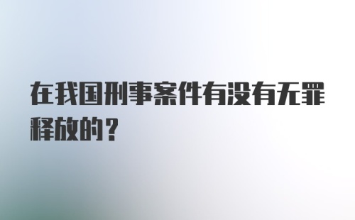 在我国刑事案件有没有无罪释放的?